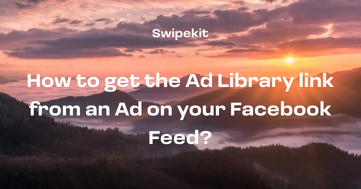 How to get the Ad Library link from an Ad on your Facebook Feed? - Blog post banner image for Swipekit