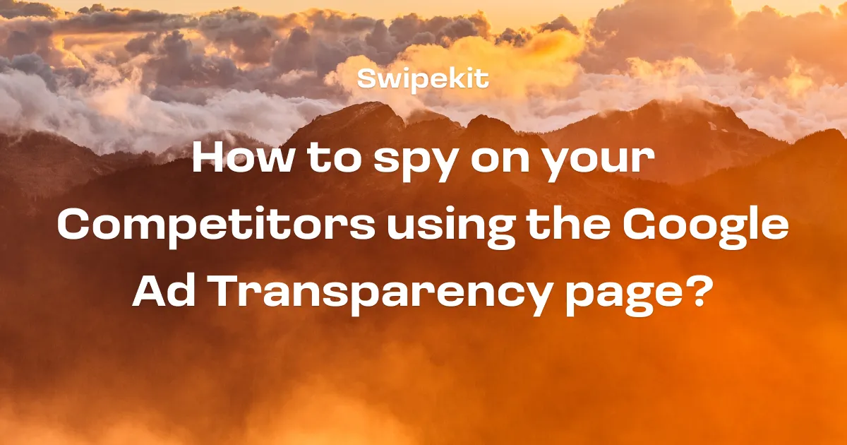 How to Spy on your competitors using Google Ad Transparency page? (Updated for 2024) - Blog post banner image for Swipekit
