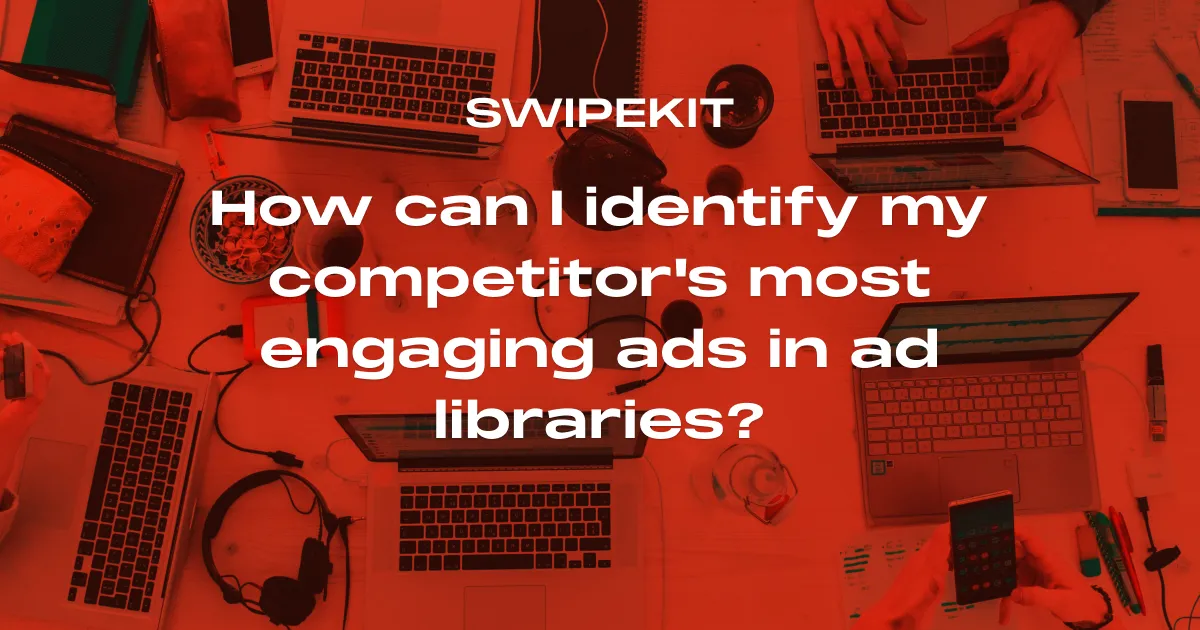 How can I identify my competitor's most engaging ads in ad libraries? - Blog post banner image for Swipekit
