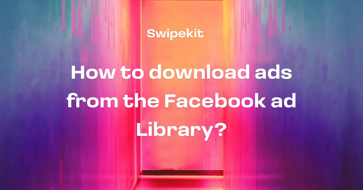 How to download ads from the Facebook ad Library? Free method and paid method — Updated for 2024 - Blog post banner image for Swipekit